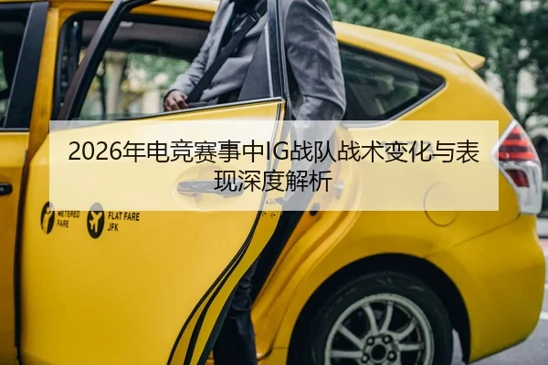2026年电竞赛事中IG战队战术变化与表现深度解析