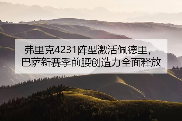 弗里克4231阵型激活佩德里，巴萨新赛季前腰创造力全面释放
