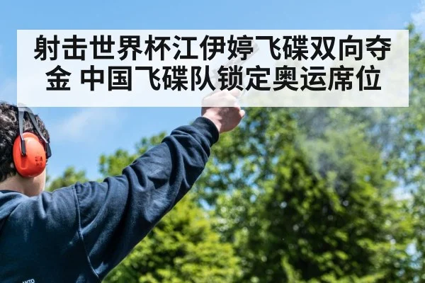 射击世界杯江伊婷飞碟双向夺金 中国飞碟队锁定奥运席位