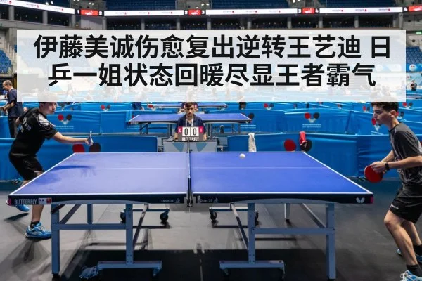 伊藤美诚伤愈复出逆转王艺迪 日乒一姐状态回暖尽显王者霸气